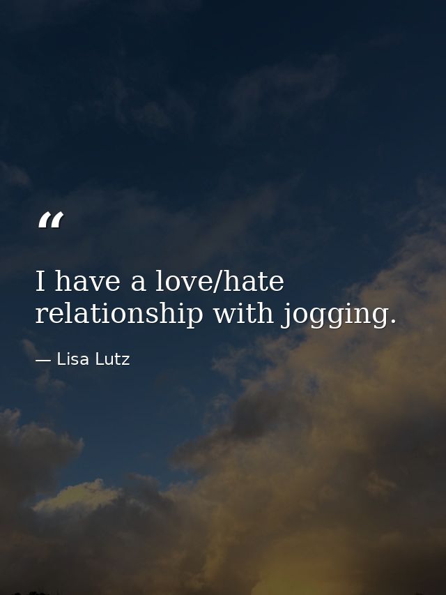 I have a love/hate relationship with jogging. — Lisa Lutz