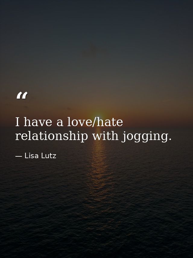 I have a love/hate relationship with jogging. — Lisa Lutz