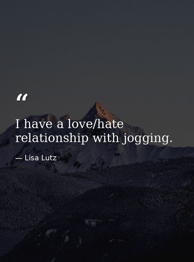 I have a love/hate relationship with jogging. — Lisa Lutz