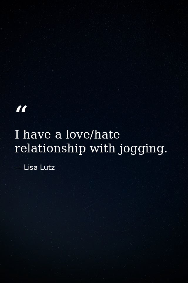I have a love/hate relationship with jogging. — Lisa Lutz