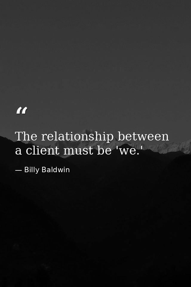 The relationship between a client must be 'we.' — Billy Baldwin