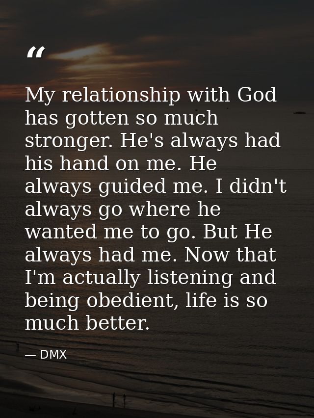 My relationship with God has gotten so much stronger. He's always had his hand on me. He always guided me. I didn't alwa — DMX