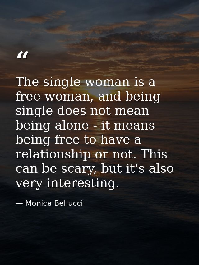 The single woman is a free woman, and being single does not mean being alone - it means being free to have a relationshi — Monica Bellucci