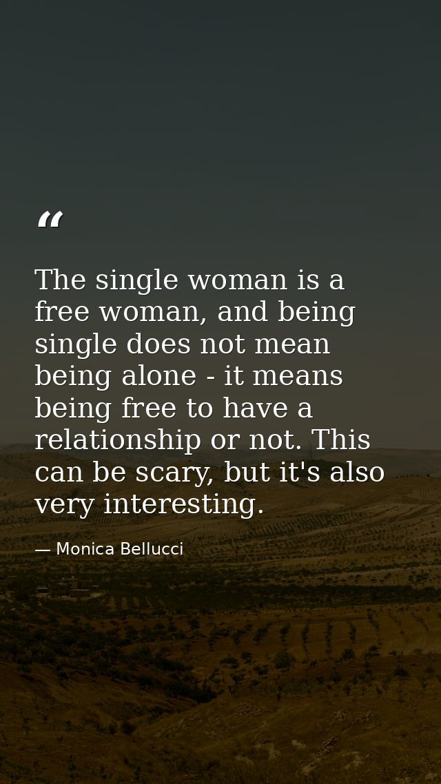 The single woman is a free woman, and being single does not mean being alone - it means being free to have a relationshi — Monica Bellucci