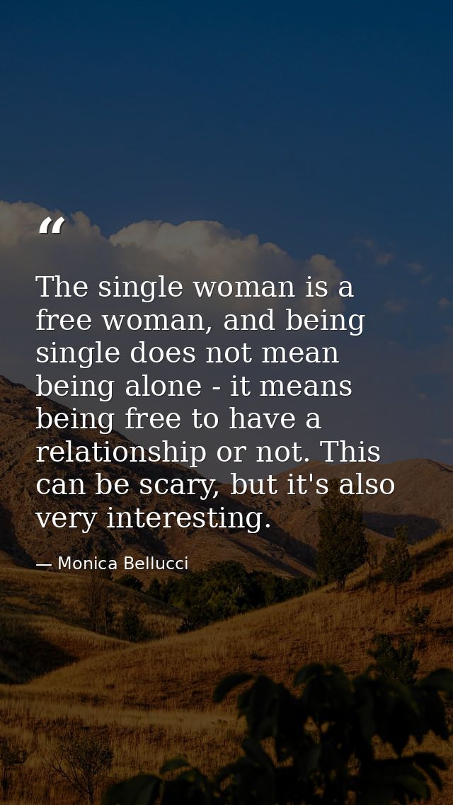 The single woman is a free woman, and being single does not mean being alone - it means being free to have a relationshi — Monica Bellucci