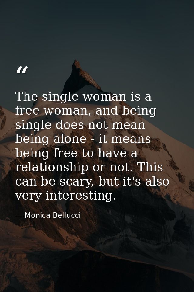 The single woman is a free woman, and being single does not mean being alone - it means being free to have a relationshi — Monica Bellucci