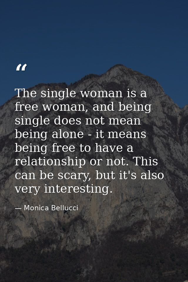 The single woman is a free woman, and being single does not mean being alone - it means being free to have a relationshi — Monica Bellucci