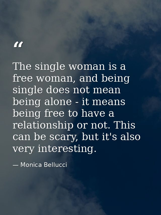 The single woman is a free woman, and being single does not mean being alone - it means being free to have a relationshi — Monica Bellucci