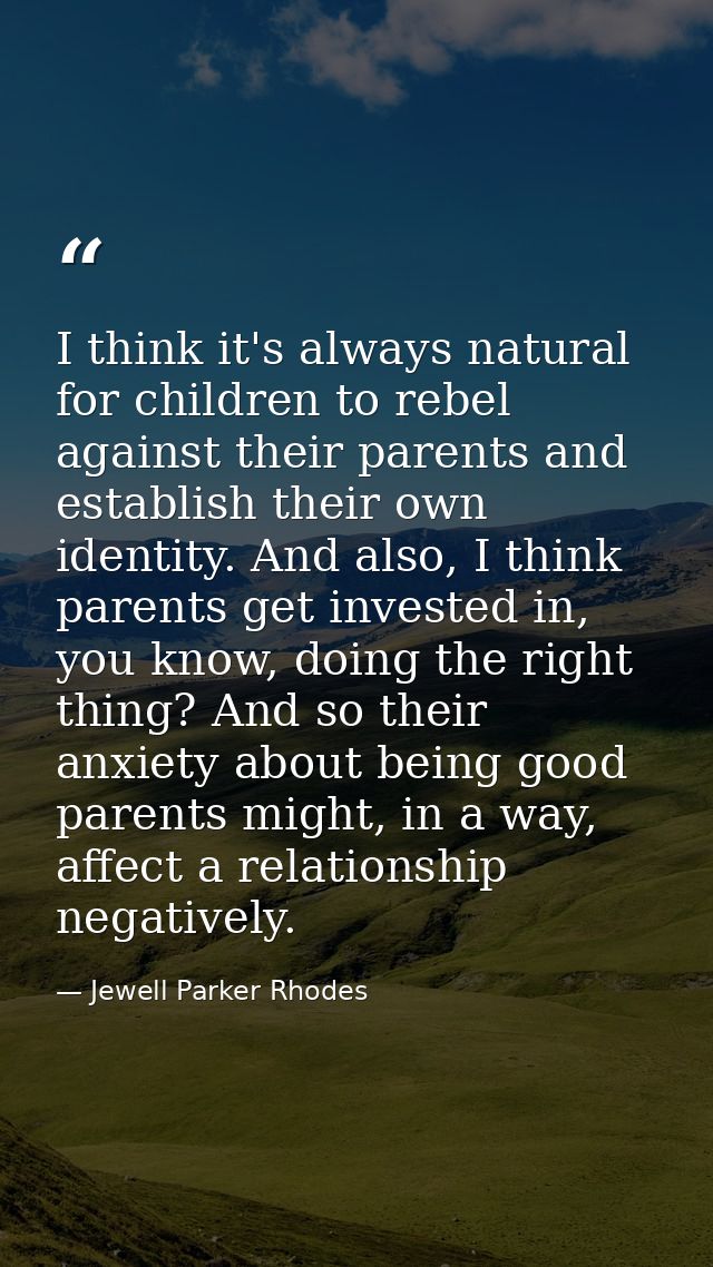 I think it's always natural for children to rebel against their parents and establish their own identity. And also, I th — Jewell Parker Rhodes
