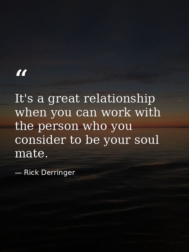 It's a great relationship when you can work with the person who you consider to be your soul mate. — Rick Derringer