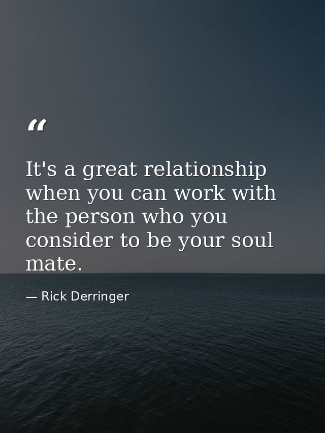 It's a great relationship when you can work with the person who you consider to be your soul mate. — Rick Derringer