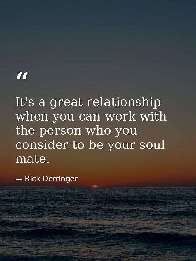 It's a great relationship when you can work with the person who you consider to be your soul mate. — Rick Derringer