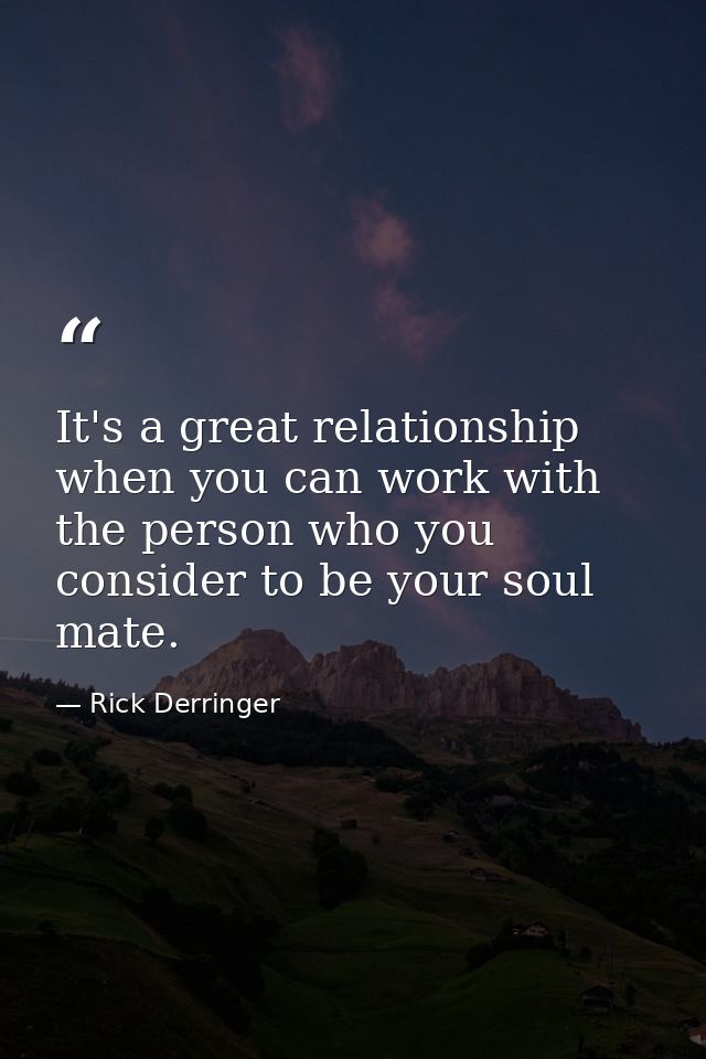 It's a great relationship when you can work with the person who you consider to be your soul mate. — Rick Derringer