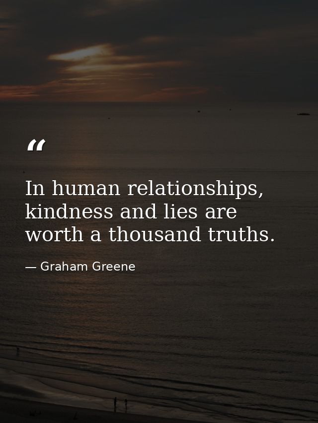 In human relationships, kindness and lies are worth a thousand truths. — Graham Greene
