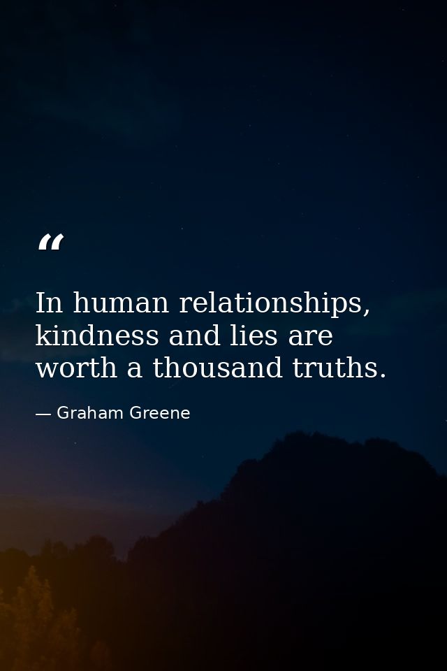 In human relationships, kindness and lies are worth a thousand truths. — Graham Greene