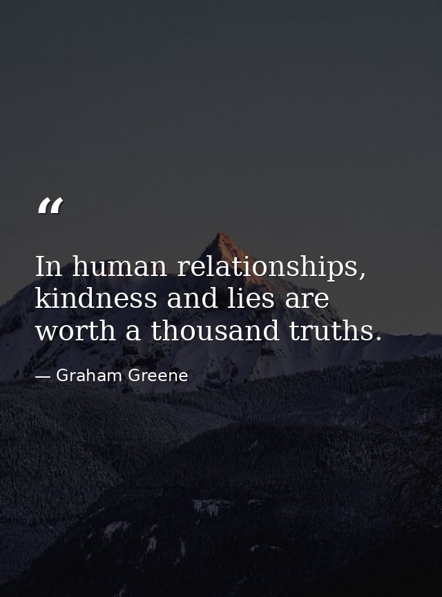 In human relationships, kindness and lies are worth a thousand truths. — Graham Greene