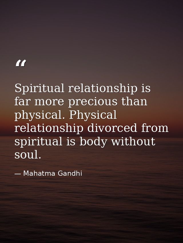 Spiritual relationship is far more precious than physical. Physical relationship divorced from spiritual is body without — Mahatma Gandhi