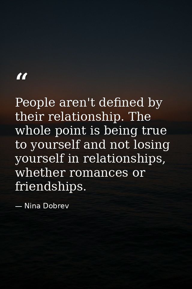 People aren't defined by their relationship. The whole point is being true to yourself and not losing yourself in relati — Nina Dobrev