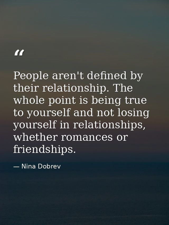 People aren't defined by their relationship. The whole point is being true to yourself and not losing yourself in relati — Nina Dobrev