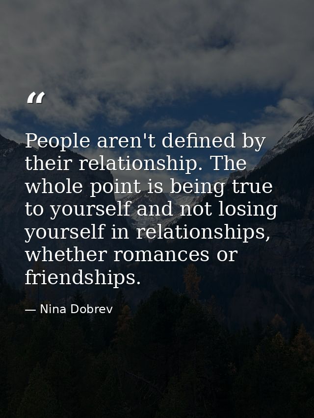 People aren't defined by their relationship. The whole point is being true to yourself and not losing yourself in relati — Nina Dobrev