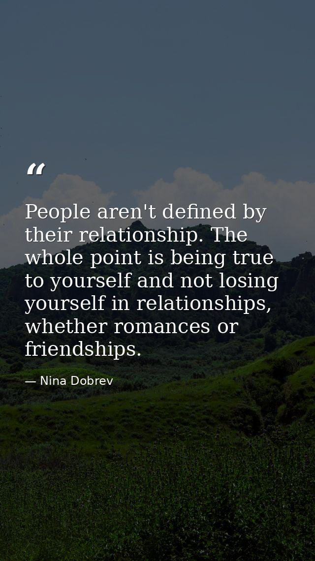 People aren't defined by their relationship. The whole point is being true to yourself and not losing yourself in relati — Nina Dobrev