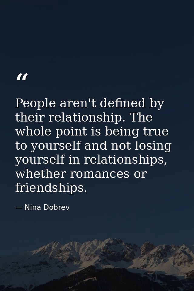 People aren't defined by their relationship. The whole point is being true to yourself and not losing yourself in relati — Nina Dobrev
