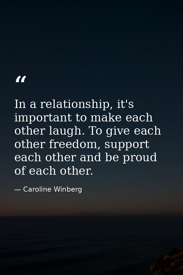 In a relationship, it's important to make each other laugh. To give each other freedom, support each other and be proud  — Caroline Winberg