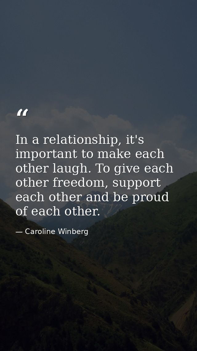 In a relationship, it's important to make each other laugh. To give each other freedom, support each other and be proud  — Caroline Winberg