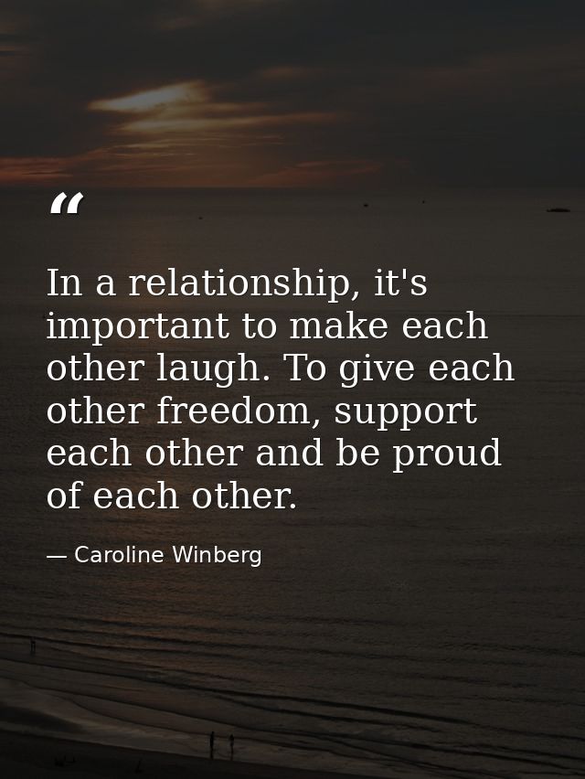 In a relationship, it's important to make each other laugh. To give each other freedom, support each other and be proud  — Caroline Winberg