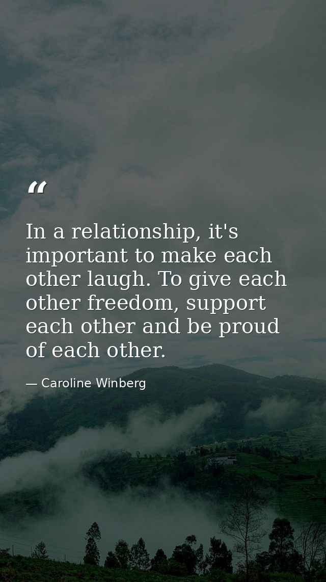 In a relationship, it's important to make each other laugh. To give each other freedom, support each other and be proud  — Caroline Winberg