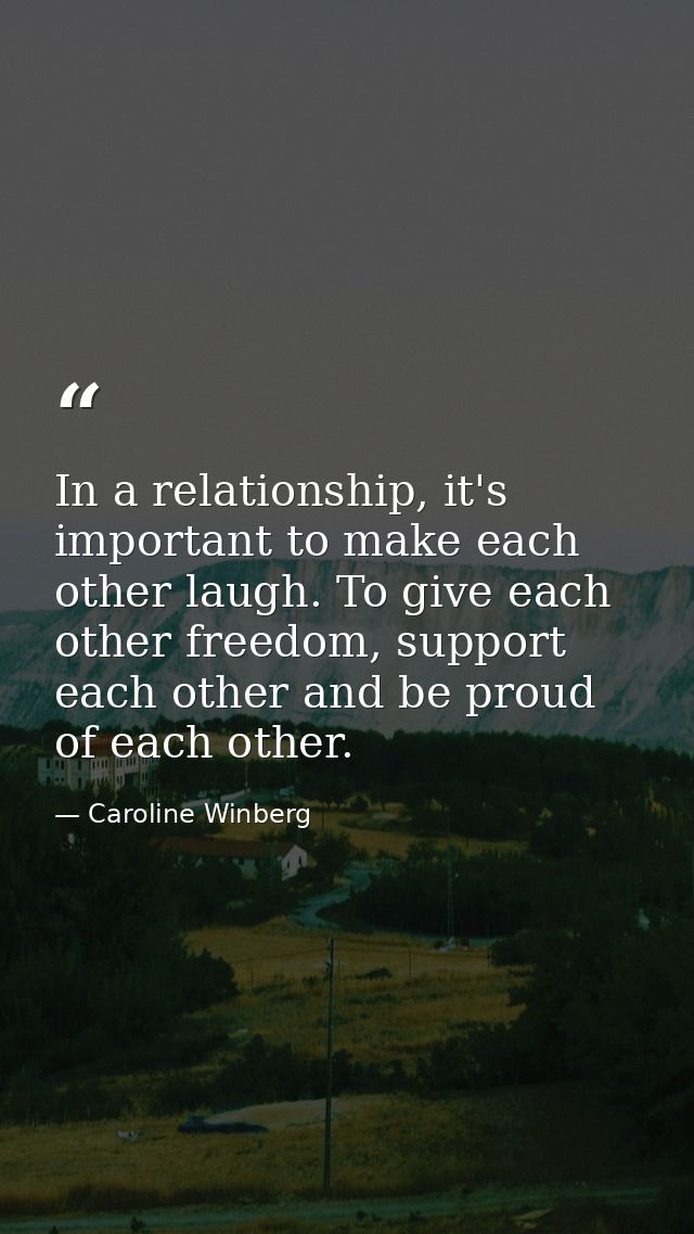 In a relationship, it's important to make each other laugh. To give each other freedom, support each other and be proud  — Caroline Winberg