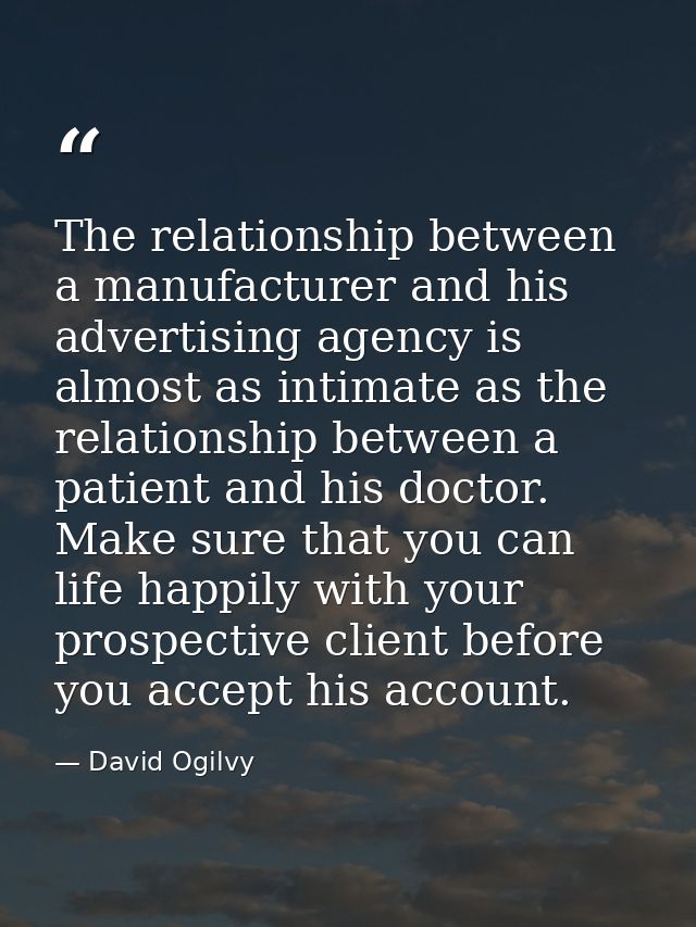 The relationship between a manufacturer and his advertising agency is almost as intimate as the relationship between a p — David Ogilvy