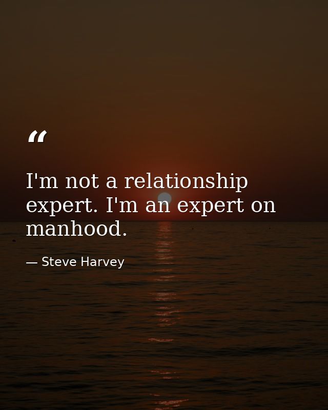 I'm not a relationship expert. I'm an expert on manhood. — Steve Harvey