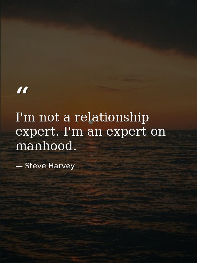 I'm not a relationship expert. I'm an expert on manhood. — Steve Harvey