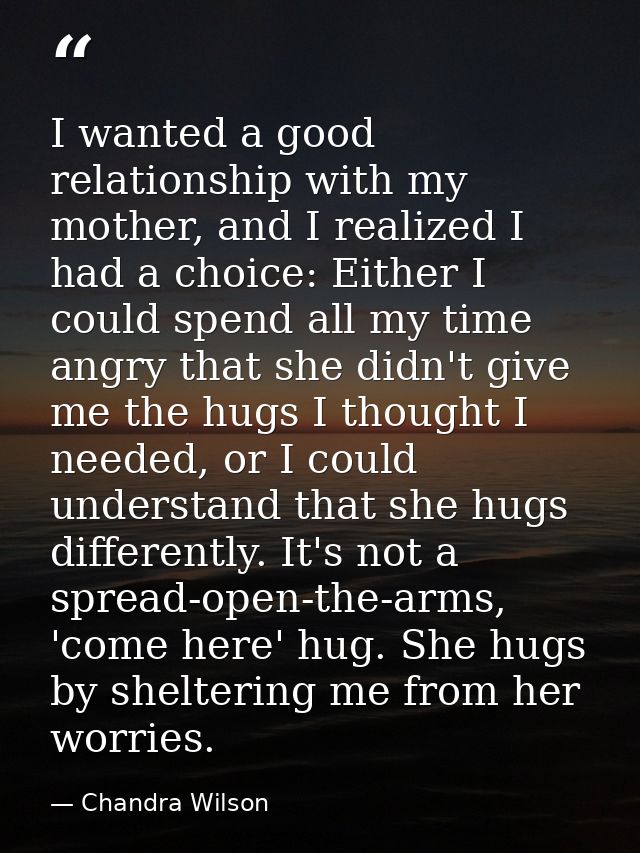 I wanted a good relationship with my mother, and I realized I had a choice: Either I could spend all my time angry that  — Chandra Wilson