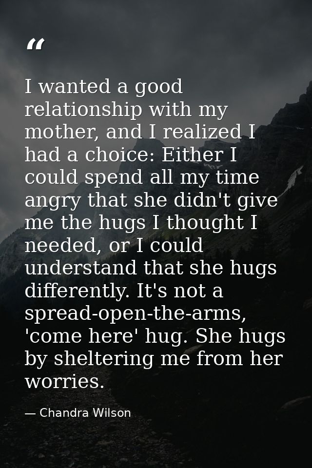 I wanted a good relationship with my mother, and I realized I had a choice: Either I could spend all my time angry that  — Chandra Wilson