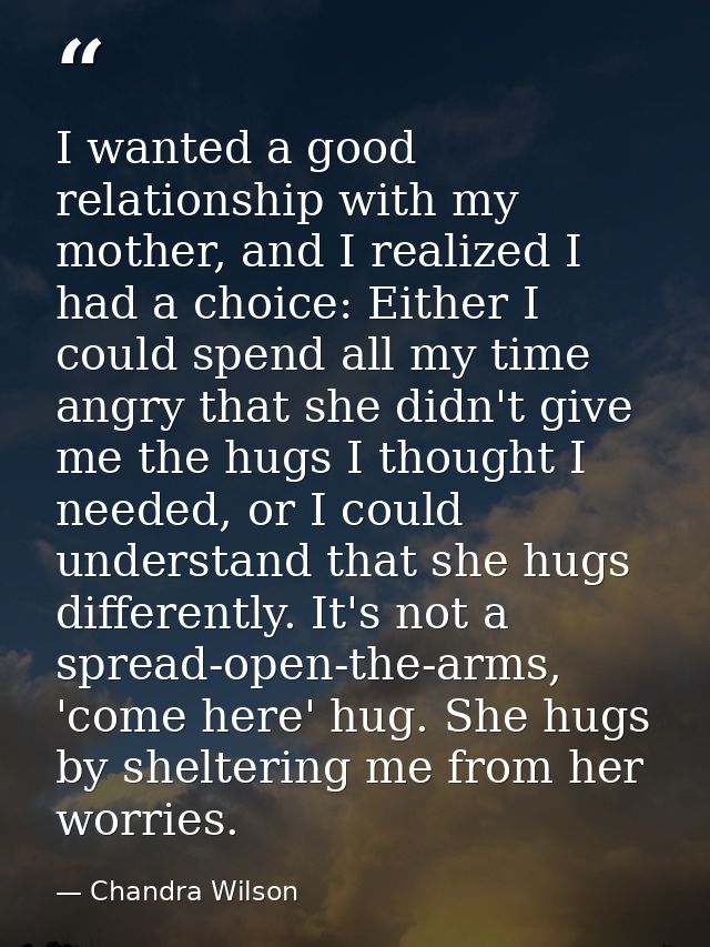 I wanted a good relationship with my mother, and I realized I had a choice: Either I could spend all my time angry that  — Chandra Wilson