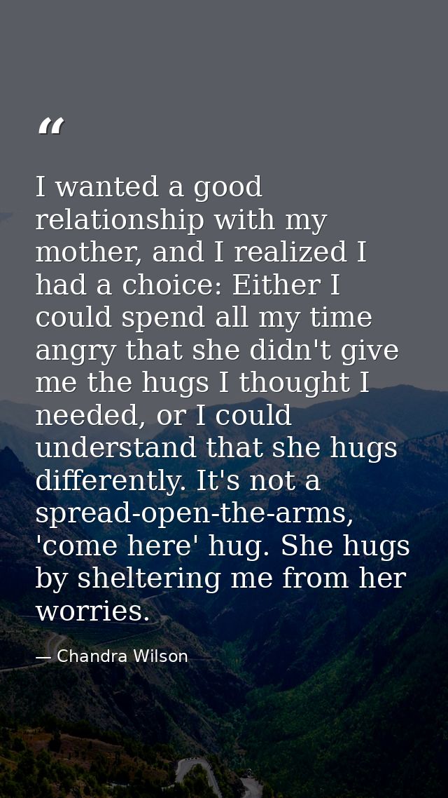 I wanted a good relationship with my mother, and I realized I had a choice: Either I could spend all my time angry that  — Chandra Wilson