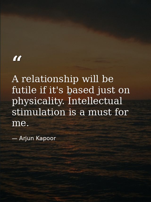 A relationship will be futile if it's based just on physicality. Intellectual stimulation is a must for me. — Arjun Kapoor