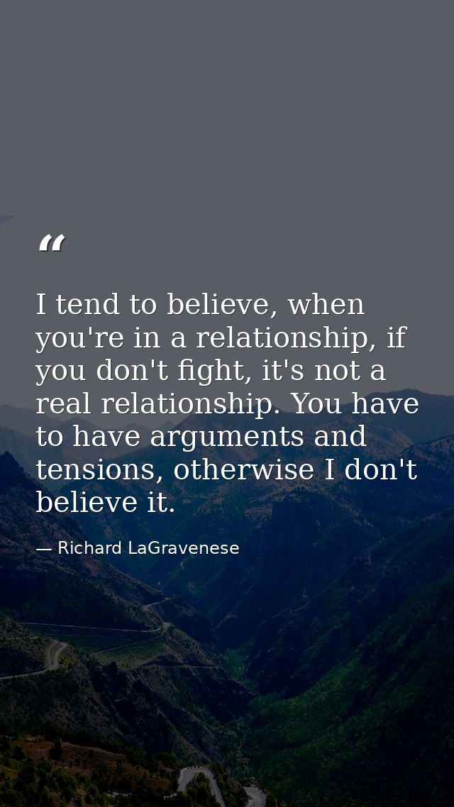 I tend to believe, when you're in a relationship, if you don't fight, it's not a real relationship. You have to have arg — Richard LaGravenese