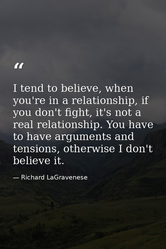 I tend to believe, when you're in a relationship, if you don't fight, it's not a real relationship. You have to have arg — Richard LaGravenese