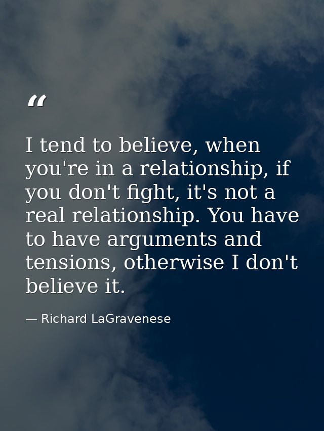 I tend to believe, when you're in a relationship, if you don't fight, it's not a real relationship. You have to have arg — Richard LaGravenese