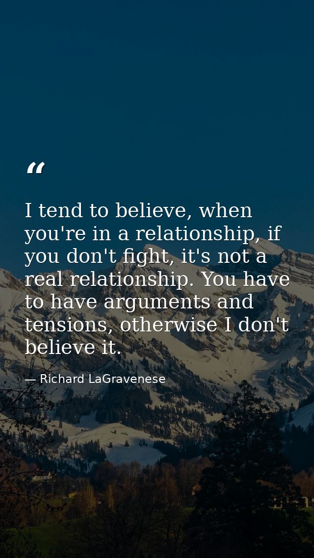 I tend to believe, when you're in a relationship, if you don't fight, it's not a real relationship. You have to have arg — Richard LaGravenese