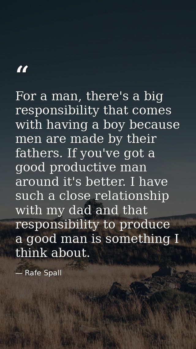 For a man, there's a big responsibility that comes with having a boy because men are made by their fathers. If you've go — Rafe Spall
