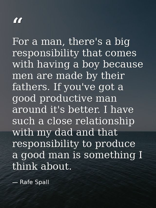 For a man, there's a big responsibility that comes with having a boy because men are made by their fathers. If you've go — Rafe Spall