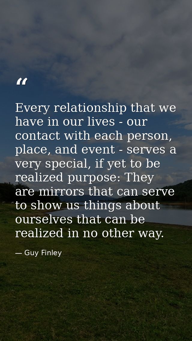Every relationship that we have in our lives - our contact with each person, place, and event - serves a very special, i — Guy Finley