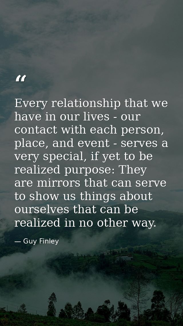 Every relationship that we have in our lives - our contact with each person, place, and event - serves a very special, i — Guy Finley