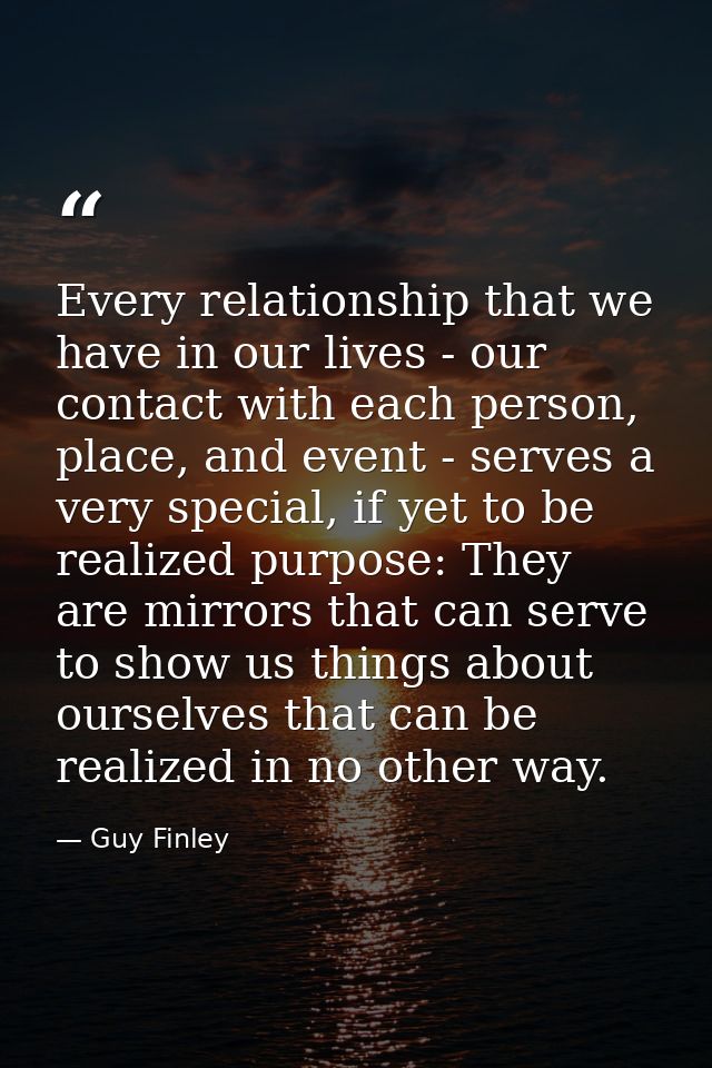 Every relationship that we have in our lives - our contact with each person, place, and event - serves a very special, i — Guy Finley