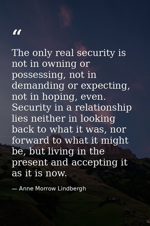 The only real security is not in owning or possessing, not in demanding or expecting, not in hoping, even. Security in a — Anne Morrow Lindbergh