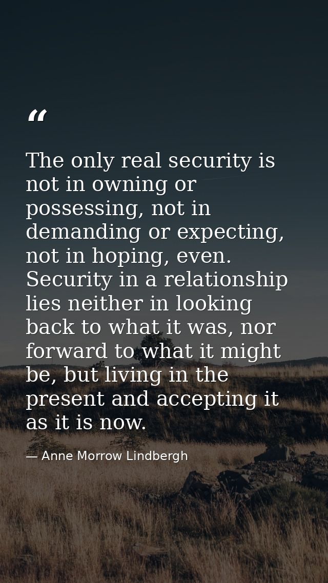 The only real security is not in owning or possessing, not in demanding or expecting, not in hoping, even. Security in a — Anne Morrow Lindbergh